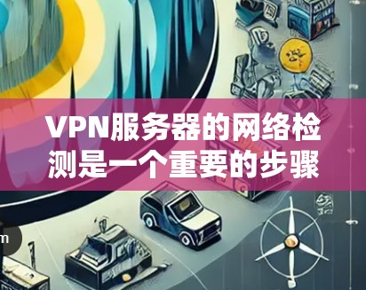 VPN服务器的网络检测是一个重要的步骤,确保服务器的稳定性和安全。以下是检测VPN服务器网络的详细方法 VPN服务器的网络检测是一个重要的步骤,确保服务器的稳定性和安全。以下是检测VPN服务器网络的详细方法