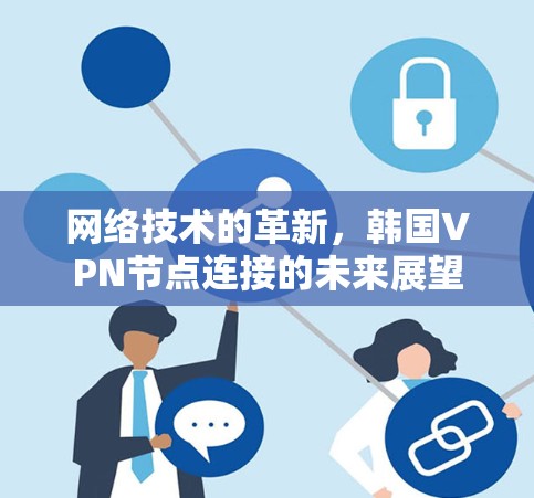 网络技术的革新,韩国VPN节点连接的未来展望