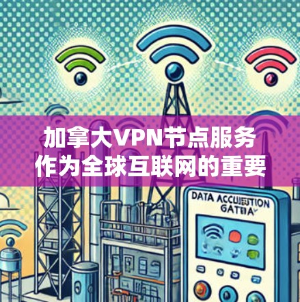 加拿大VPN节点服务作为全球互联网的重要组成部分，近年来受到广泛关注。然而，这些服务也面临着诸多挑战和问题，需要谨慎使用。以下是对其问题的详细分析