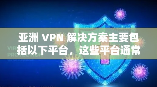 亚洲 VPN 解决方案主要包括以下平台,这些平台通常基于移动数据流量协议(MDDP)适用于需要流量支持的用户。以下是一些主要的 VPN 平台和工具 亚洲 VPN 解决方案主要包括以下平台,这些平台通常基于移动数据流量协议(MDDP)适用于需要流量支持的用户。以下是一些主要的 VPN 平台和工具