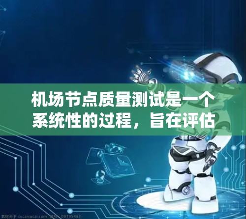 机场节点质量测试是一个系统性的过程,旨在评估机场的关键节点,确保其质量和效率。以下是关于机场节点质量测试的详细分析 机场节点质量测试是一个系统性的过程,旨在评估机场的关键节点,确保其质量和效率。以下是关于机场节点质量测试的详细分析