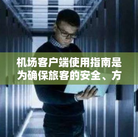 机场客户端使用指南是为确保旅客的安全、方便和高效的访问机场服务而设计的工具。以下是一个详细的指南,帮助您更好地使用机场客户端
