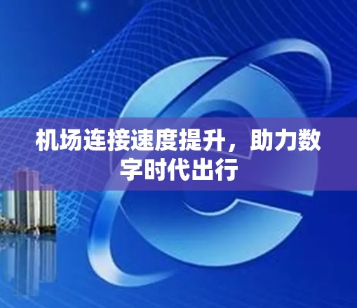 机场连接速度提升,助力数字时代出行