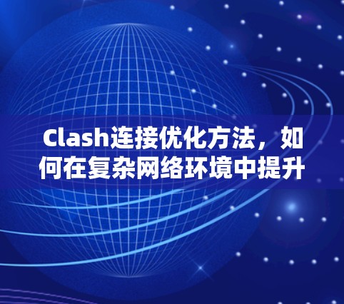 Clash连接优化方法,如何在复杂网络环境中提升网络性能