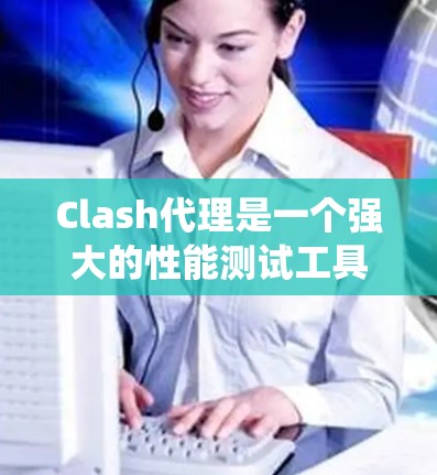 Clash代理是一个强大的性能测试工具,适合用于测试多种系统环境,包括服务器、个人电脑、手机和设备。它能够模拟网络环境,帮助测试者发现潜在的瓶颈,优化系统并确保稳定运行。以下是详细的使用指南和分析