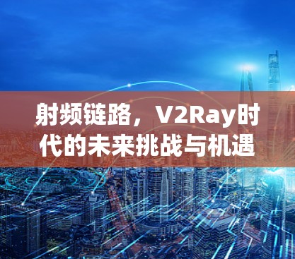 射频链路,V2Ray时代的未来挑战与机遇 射频链路,V2Ray时代的未来挑战与机遇