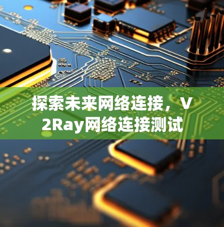 探索未来网络连接,V2Ray网络连接测试 探索未来网络连接,V2Ray网络连接测试