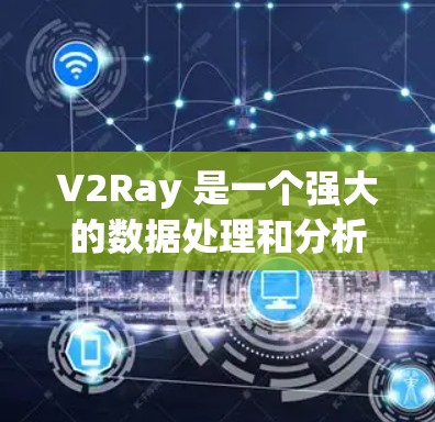 V2Ray 是一个强大的数据处理和分析工具,尤其在处理文本数据和复杂图表时非常有效。以下是一些关于 V2Ray 使用技巧的总结,涵盖基础使用、高级功能以及实际场景中的应用