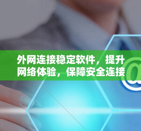 外网连接稳定软件,提升网络体验,保障安全连接