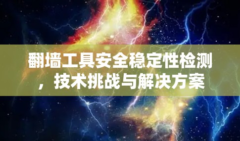 翻墙工具安全稳定性检测，技术挑战与解决方案