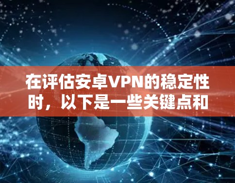 在评估安卓VPN的稳定性时,以下是一些关键点和建议