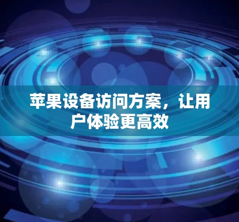 苹果设备访问方案，让用户体验更高效
