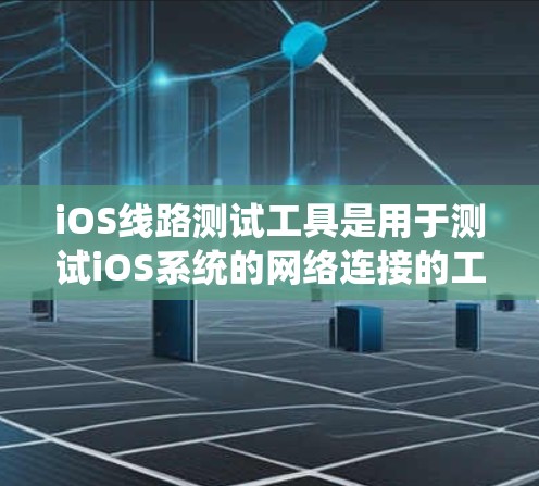 iOS线路测试工具是用于测试iOS系统的网络连接的工具,如Wi-Fi、3G、4G、5G等。以下是一些常见的iOS线路测试工具及其使用方法 iOS线路测试工具是用于测试iOS系统的网络连接的工具,如Wi-Fi、3G、4G、5G等。以下是一些常见的iOS线路测试工具及其使用方法