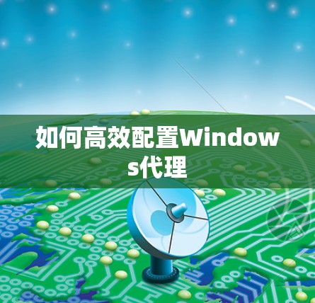 如何高效配置Windows代理 如何高效配置Windows代理