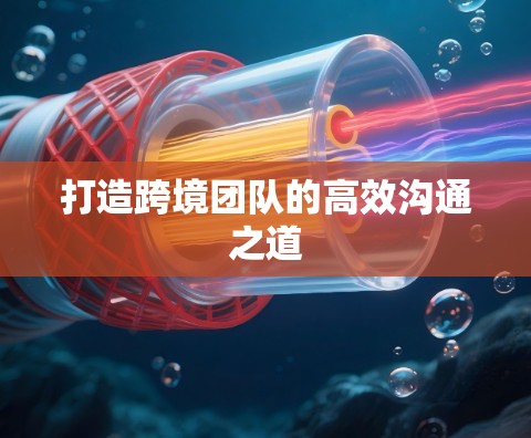 打造跨境团队的高效沟通之道
