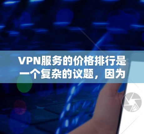 VPN服务的价格排行是一个复杂的议题，因为它受到多种因素的影响，包括用户需求、预算、选择提供商的技术实力以及网络连接速度等。以下是对 VPN 价格排行的详细分析
