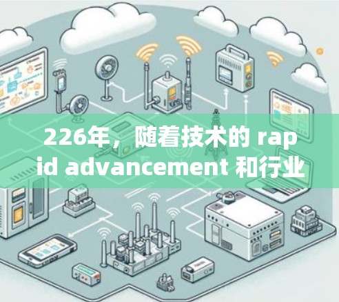 226年,随着技术的 rapid advancement 和行业对高效、灵活网络访问的需求,网络访问解决方案将变得更加智能化、灵活化。以下是对226年网络访问解决方案的详细分析