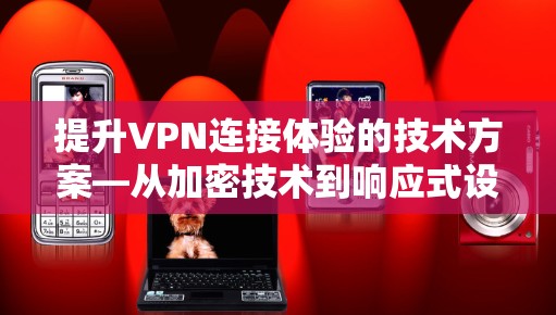 提升VPN连接体验的技术方案—从加密技术到响应式设计