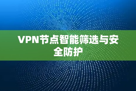 VPN节点智能筛选与安全防护