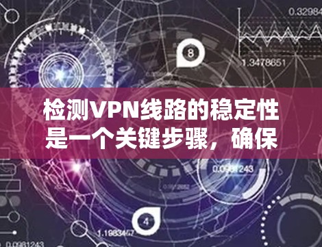 检测VPN线路的稳定性是一个关键步骤,确保你的VPN连接安全可靠。以下是一个详细的步骤指南,帮助你检测自己的VPN线路