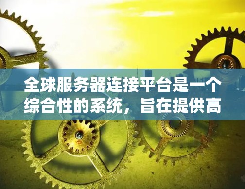 全球服务器连接平台是一个综合性的系统,旨在提供高效、可靠的数据传输和连接服务,尤其适用于不同地理位置的服务器。以下是对该平台的详细总结 全球服务器连接平台是一个综合性的系统,旨在提供高效、可靠的数据传输和连接服务,尤其适用于不同地理位置的服务器。以下是对该平台的详细总结