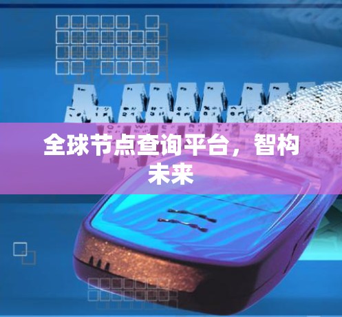 全球节点查询平台,智构未来 全球节点查询平台,智构未来