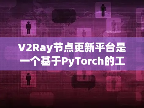 V2Ray节点更新平台是一个基于PyTorch的工具,用于管理和更新Ray数据流中的节点。它提供了数据流同步、消息传递和资源管理等功能,支持深度学习和分布式计算的自动化维护