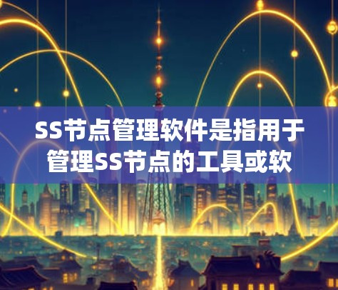 SS节点管理软件是指用于管理SS节点的工具或软件,具体包括SSN(Simplify Storage Network)和Node.js。以下是关于SS节点管理软件的详细分析