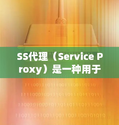 SS代理(Service Proxy)是一种用于模拟服务器的代理工具,广泛应用于性能测试中。以下是关于SS代理的详细总结