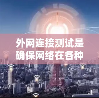 外网连接测试是确保网络在各种状态下正常运行的重要步骤。以下是一个系统化的指南,帮助您全面掌握外网连接测试的方法 外网连接测试是确保网络在各种状态下正常运行的重要步骤。以下是一个系统化的指南,帮助您全面掌握外网连接测试的方法