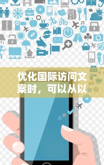 优化国际访问文案时,可以从以下几个方面入手,帮助客户感受到重视和专业