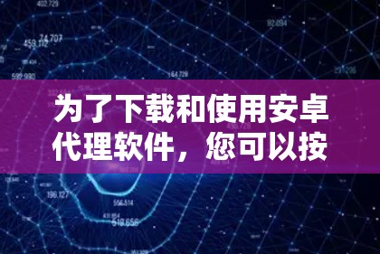 为了下载和使用安卓代理软件,您可以按照以下步骤进行
