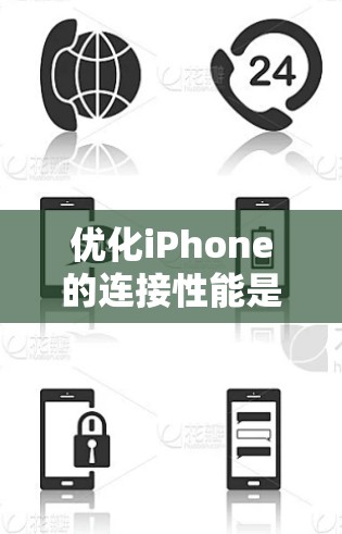 优化iPhone的连接性能是一个综合性的任务,涉及多个方面,需要综合考虑。以下是一个结构化的优化计划,基于上述思考
