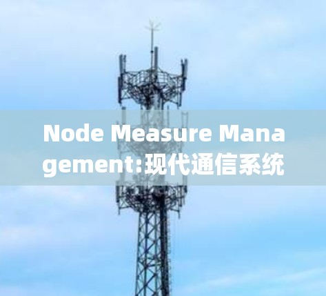 Node Measure Management:现代通信系统中的关键管理工具