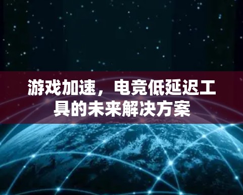 游戏加速,电竞低延迟工具的未来解决方案