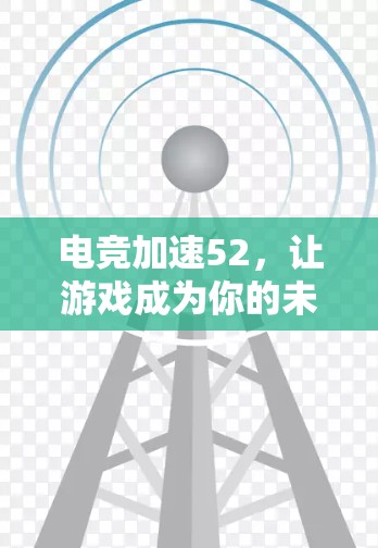 电竞加速52,让游戏成为你的未来 电竞加速52,让游戏成为你的未来