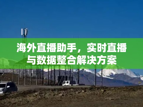 海外直播助手,实时直播与数据整合解决方案 海外直播助手,实时直播与数据整合解决方案