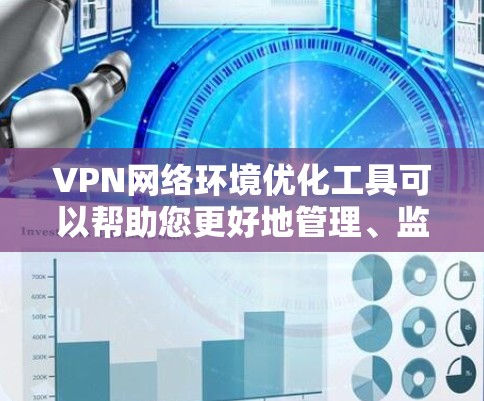 VPN网络环境优化工具可以帮助您更好地管理、监控和保护VPN网络。以下是一些推荐的工具,涵盖软件、第三方服务和其他高级工具 VPN网络环境优化工具可以帮助您更好地管理、监控和保护VPN网络。以下是一些推荐的工具,涵盖软件、第三方服务和其他高级工具
