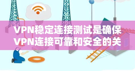 VPN稳定连接测试是确保VPN连接可靠和安全的关键步骤。以下是对该问题的详细分步说明