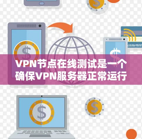 VPN节点在线测试是一个确保VPN服务器正常运行的重要步骤,通过在线测试可以有效防范网络攻击和设备故障。以下是详细的步骤和注意事项