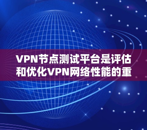 VPN节点测试平台是评估和优化VPN网络性能的重要工具。以下是对该主题的分步总结和分析 VPN节点测试平台是评估和优化VPN网络性能的重要工具。以下是对该主题的分步总结和分析