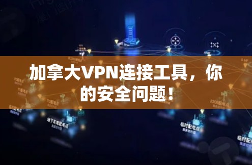 加拿大VPN连接工具,你的安全问题!