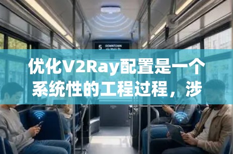 优化V2Ray配置是一个系统性的工程过程,涉及多个方面。以下是详细的优化步骤