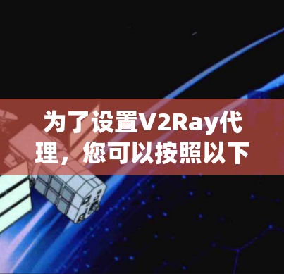 为了设置V2Ray代理,您可以按照以下步骤进行