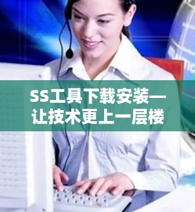 SS工具下载安装—让技术更上一层楼