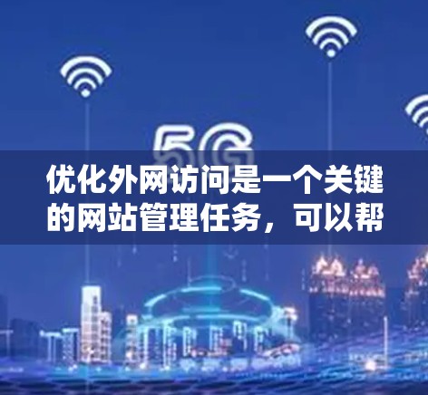 优化外网访问是一个关键的网站管理任务，可以帮助你提升效率，减少问题，提升用户体验。以下是一个优化外网访问的方案，涵盖多个关键点