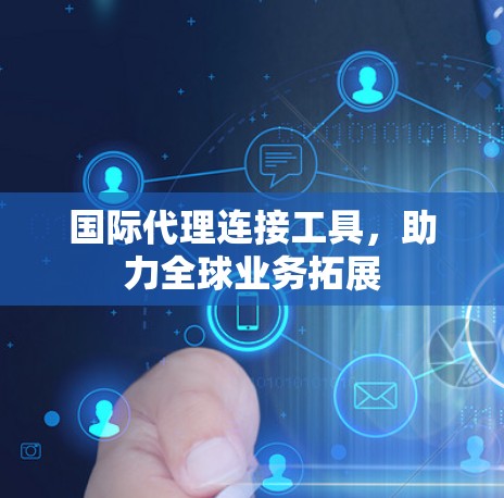 国际代理连接工具,助力全球业务拓展