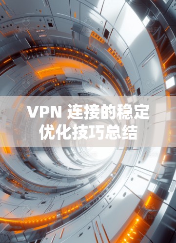 VPN 连接的稳定优化技巧总结 VPN 连接的稳定优化技巧总结