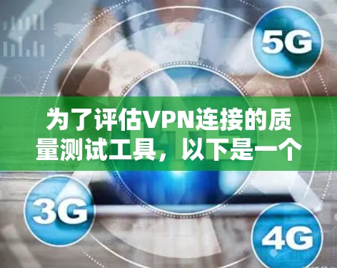 为了评估VPN连接的质量测试工具,以下是一个有条理的推荐和总结 为了评估VPN连接的质量测试工具,以下是一个有条理的推荐和总结