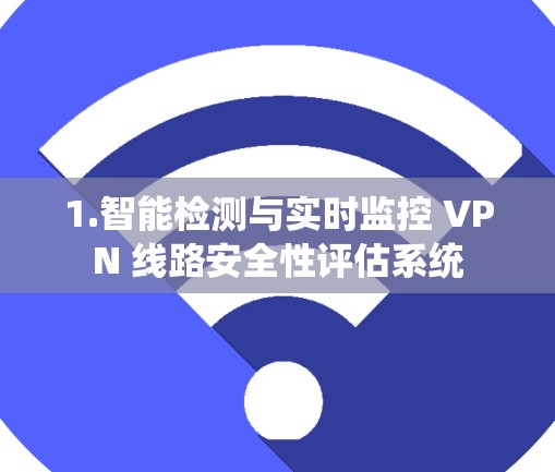 1.智能检测与实时监控 VPN 线路安全性评估系统 1.智能检测与实时监控 VPN 线路安全性评估系统